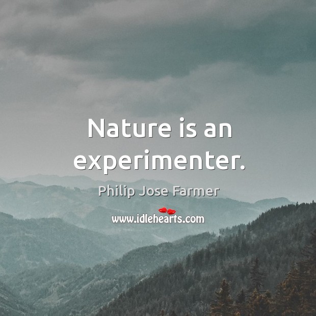 Nature is an experimenter. Image