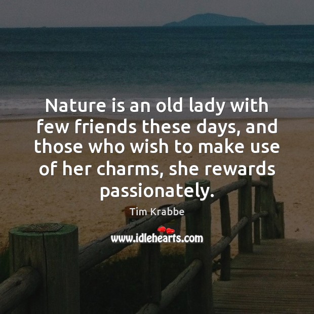 Nature is an old lady with few friends these days, and those Image