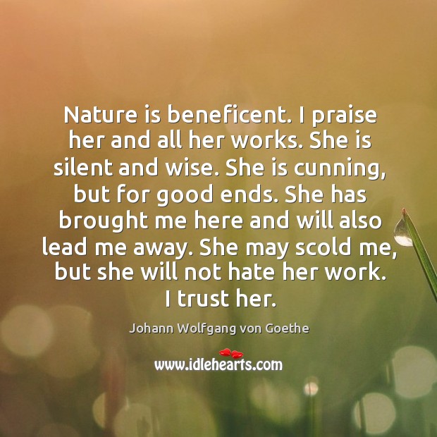 Nature is beneficent. I praise her and all her works. She is Image