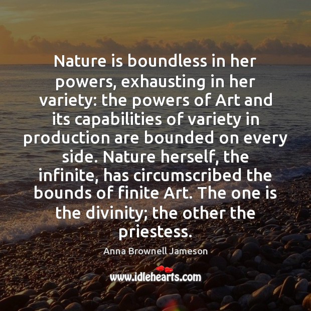 Nature is boundless in her powers, exhausting in her variety: the powers Anna Brownell Jameson Picture Quote