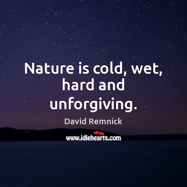 Nature is cold, wet, hard and unforgiving. David Remnick Picture Quote