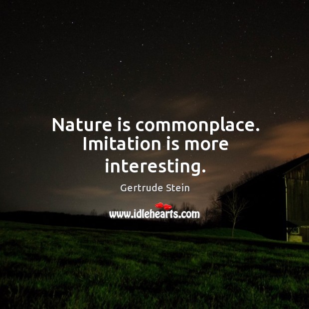 Nature is commonplace. Imitation is more interesting. Gertrude Stein Picture Quote