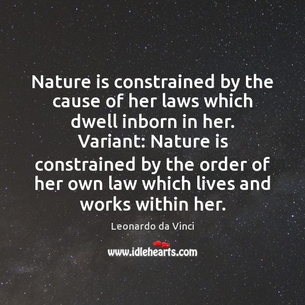 Nature is constrained by the cause of her laws which dwell inborn Leonardo da Vinci Picture Quote