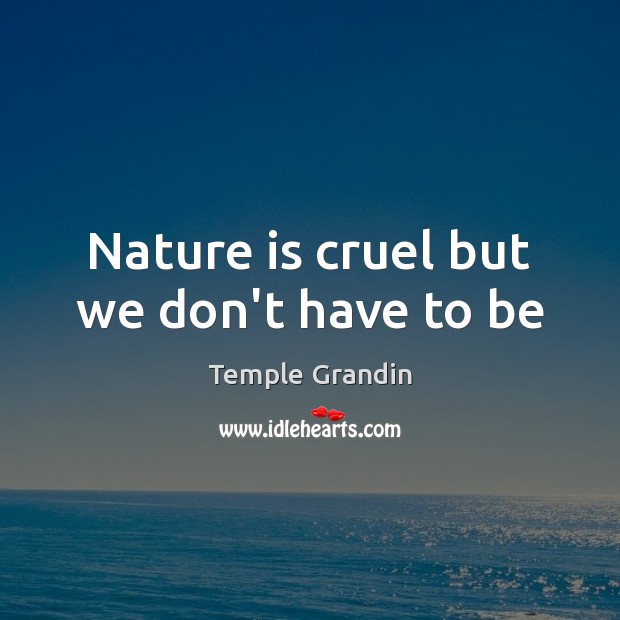 Nature is cruel but we don’t have to be Temple Grandin Picture Quote