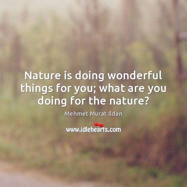 Nature is doing wonderful things for you; what are you doing for the nature? Image