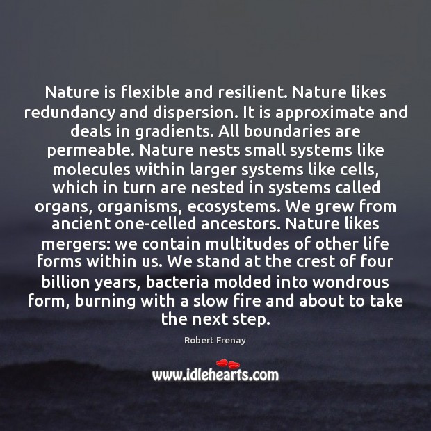Nature is flexible and resilient. Nature likes redundancy and dispersion. It is Robert Frenay Picture Quote