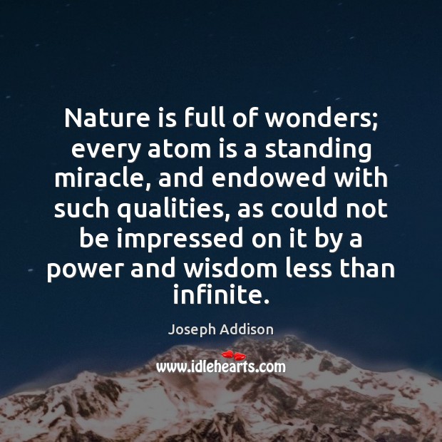 Nature is full of wonders; every atom is a standing miracle, and Joseph Addison Picture Quote