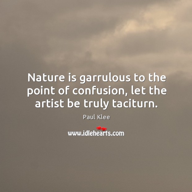 Nature is garrulous to the point of confusion, let the artist be truly taciturn. Image
