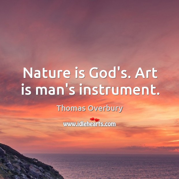 Nature is God’s. Art is man’s instrument. Thomas Overbury Picture Quote