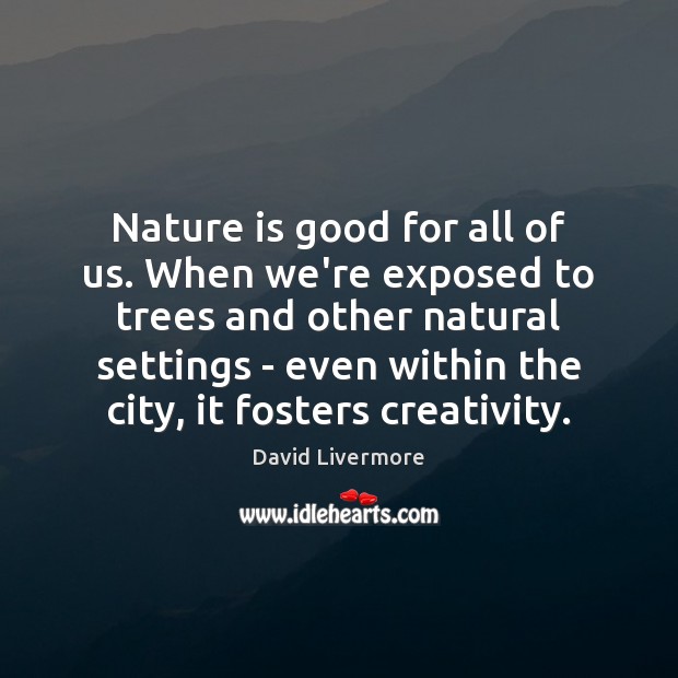 Nature is good for all of us. When we’re exposed to trees David Livermore Picture Quote