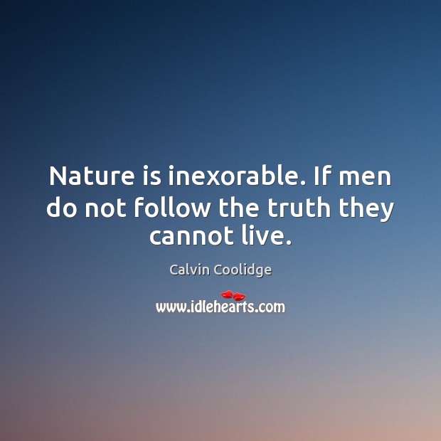 Nature is inexorable. If men do not follow the truth they cannot live. Calvin Coolidge Picture Quote