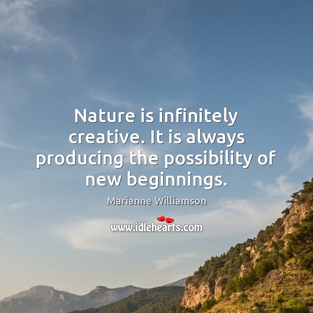 Nature is infinitely creative. It is always producing the possibility of new beginnings. Image