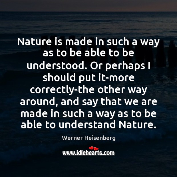 Nature is made in such a way as to be able to Werner Heisenberg Picture Quote