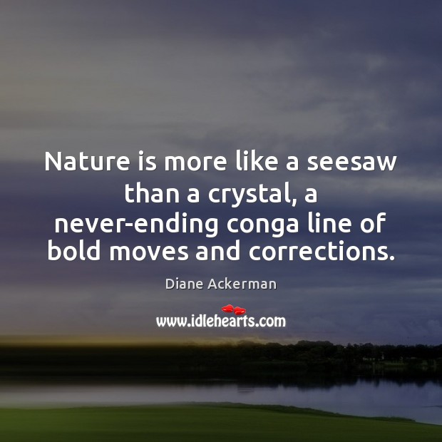 Nature is more like a seesaw than a crystal, a never-ending conga Diane Ackerman Picture Quote
