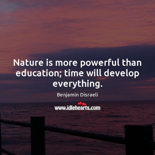 Nature is more powerful than education; time will develop everything. Benjamin Disraeli Picture Quote