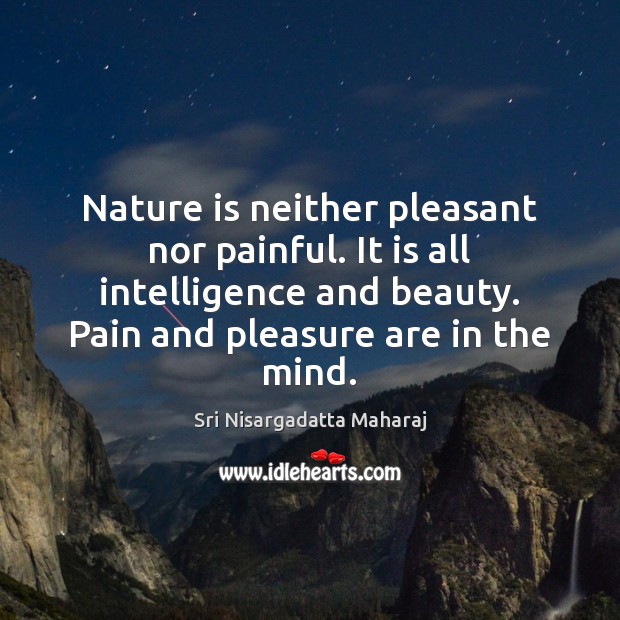 Nature is neither pleasant nor painful. It is all intelligence and beauty. Sri Nisargadatta Maharaj Picture Quote