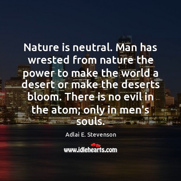 Nature is neutral. Man has wrested from nature the power to make Adlai E. Stevenson Picture Quote