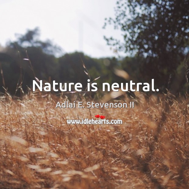 Nature is neutral. Adlai E. Stevenson II Picture Quote