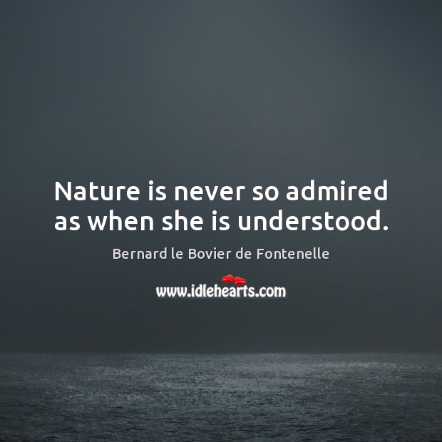 Nature is never so admired as when she is understood. Bernard le Bovier de Fontenelle Picture Quote