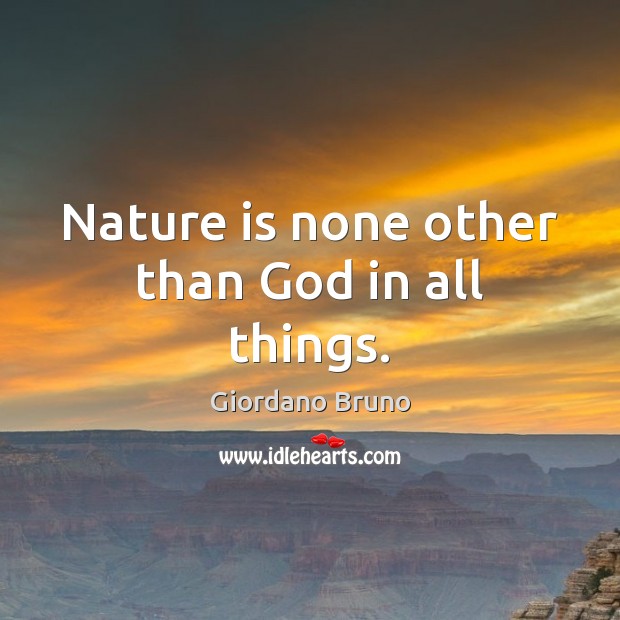 Nature is none other than God in all things. Giordano Bruno Picture Quote