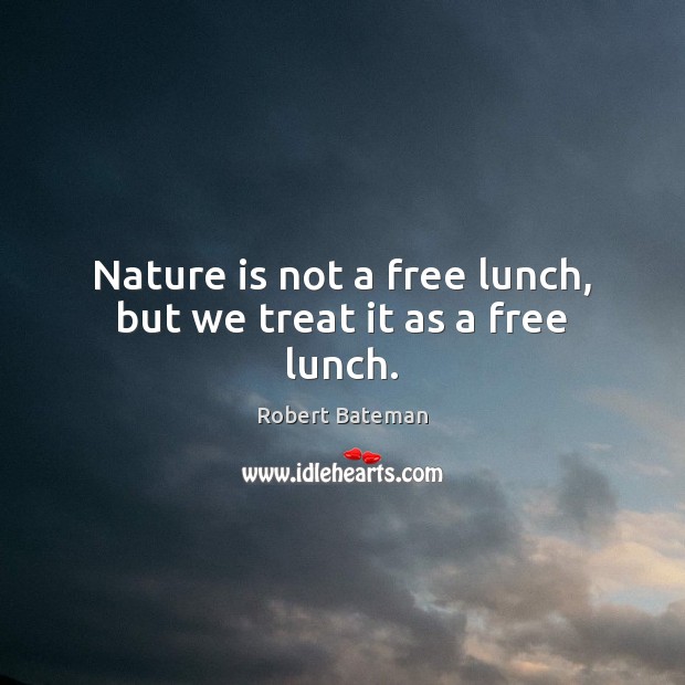 Nature is not a free lunch, but we treat it as a free lunch. Robert Bateman Picture Quote