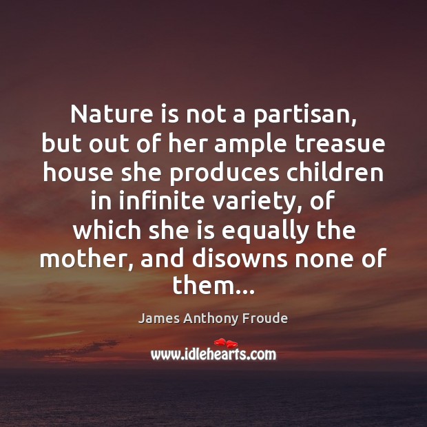 Nature is not a partisan, but out of her ample treasue house James Anthony Froude Picture Quote