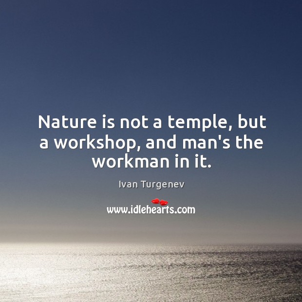 Nature is not a temple, but a workshop, and man’s the workman in it. Ivan Turgenev Picture Quote