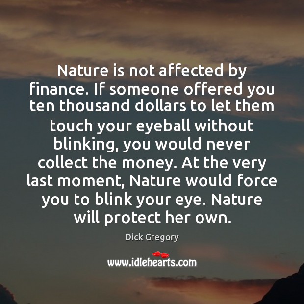 Nature is not affected by finance. If someone offered you ten thousand Image
