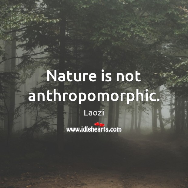 Nature is not anthropomorphic. Laozi Picture Quote