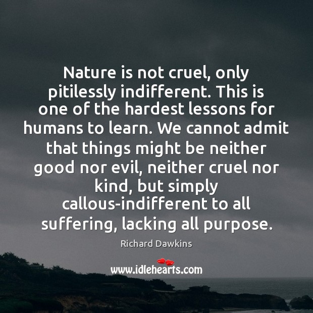 Nature is not cruel, only pitilessly indifferent. This is one of the Richard Dawkins Picture Quote
