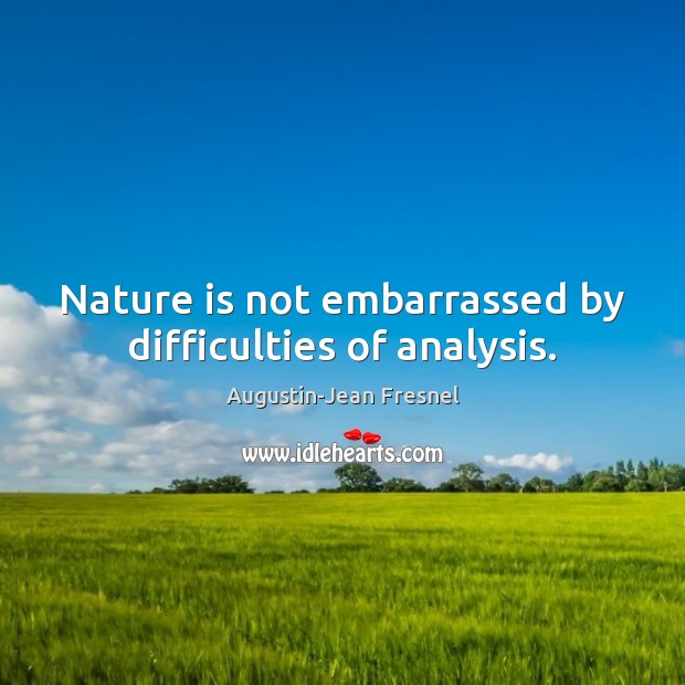 Nature is not embarrassed by difficulties of analysis. Augustin-Jean Fresnel Picture Quote