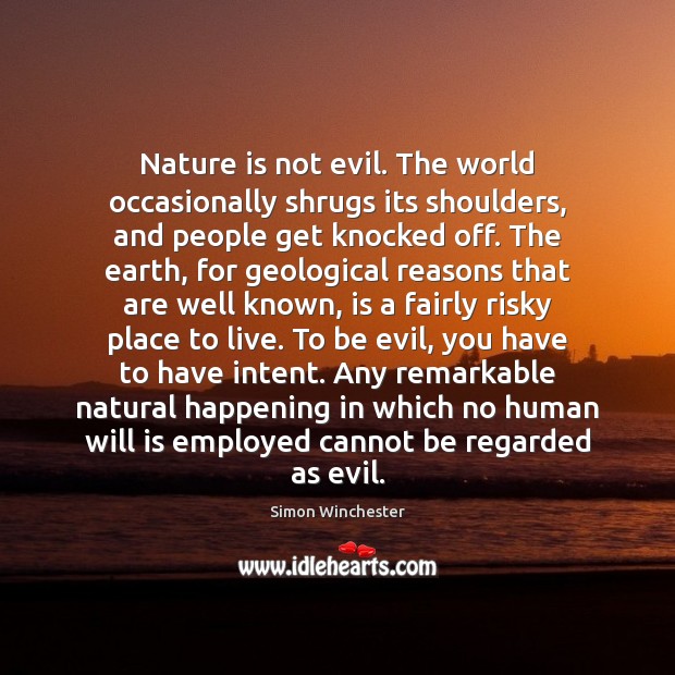 Nature is not evil. The world occasionally shrugs its shoulders, and people Simon Winchester Picture Quote