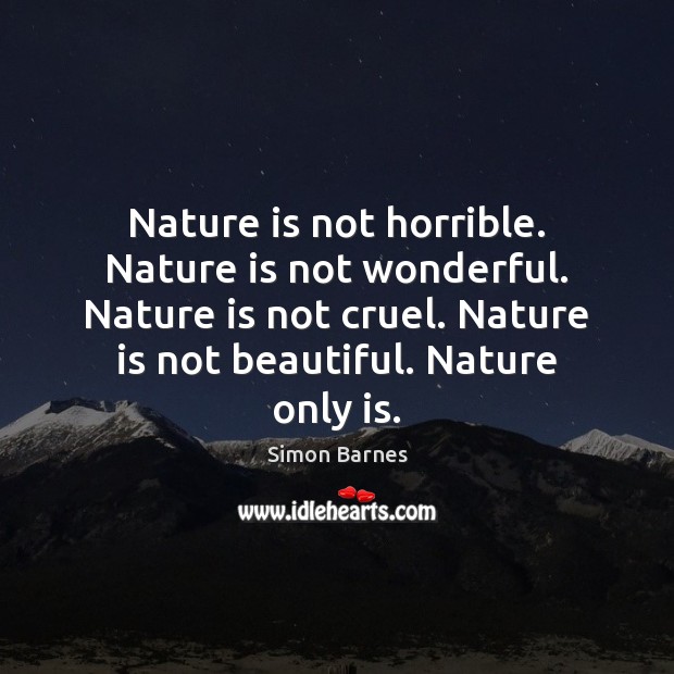 Nature is not horrible. Nature is not wonderful. Nature is not cruel. Image