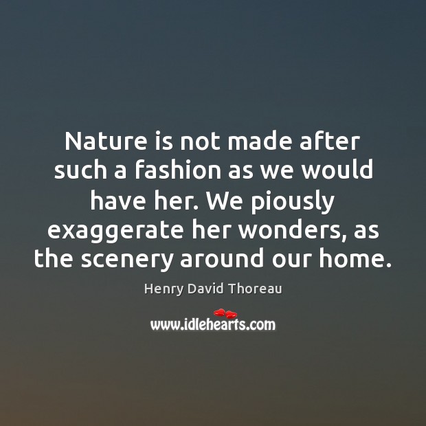 Nature is not made after such a fashion as we would have Henry David Thoreau Picture Quote