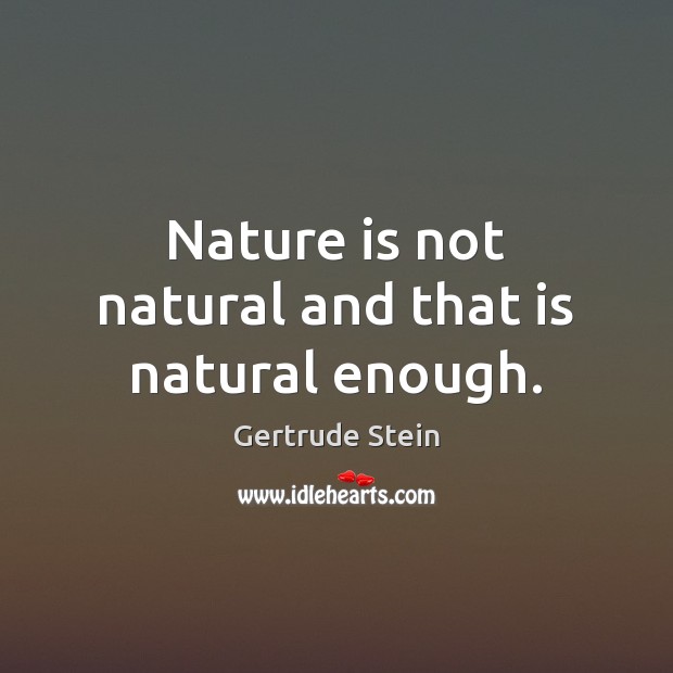 Nature is not natural and that is natural enough. Image