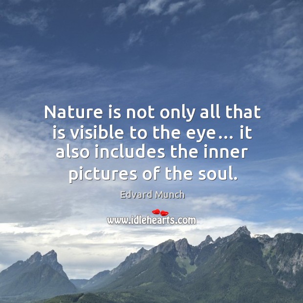 Nature is not only all that is visible to the eye… it also includes the inner pictures of the soul. Edvard Munch Picture Quote