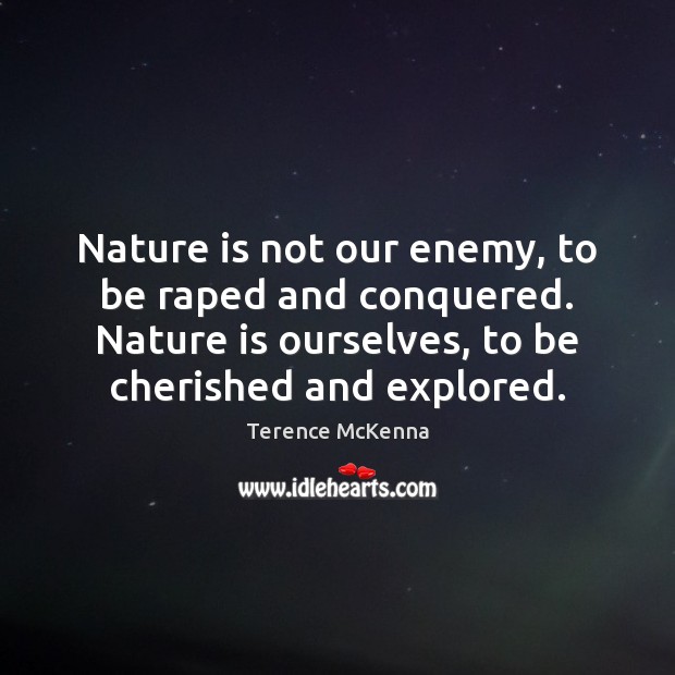 Nature is not our enemy, to be raped and conquered. Nature is Image