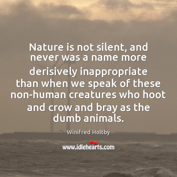 Nature is not silent, and never was a name more derisively inappropriate Winifred Holtby Picture Quote