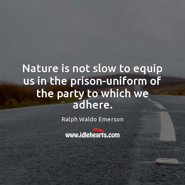 Nature is not slow to equip us in the prison-uniform of the party to which we adhere. Image