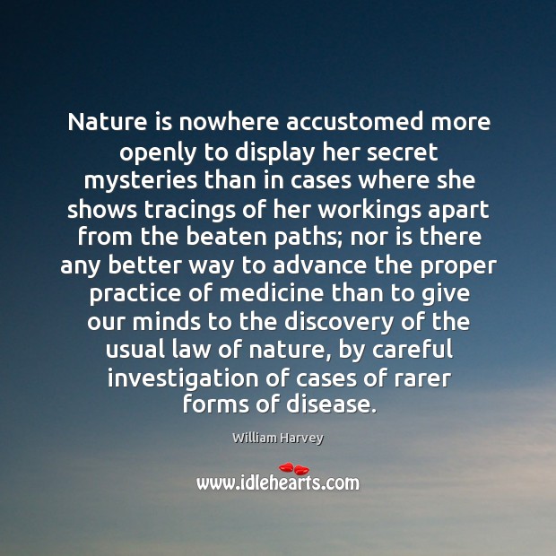 Nature is nowhere accustomed more openly to display her secret mysteries than William Harvey Picture Quote