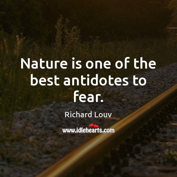 Nature is one of the best antidotes to fear. Richard Louv Picture Quote