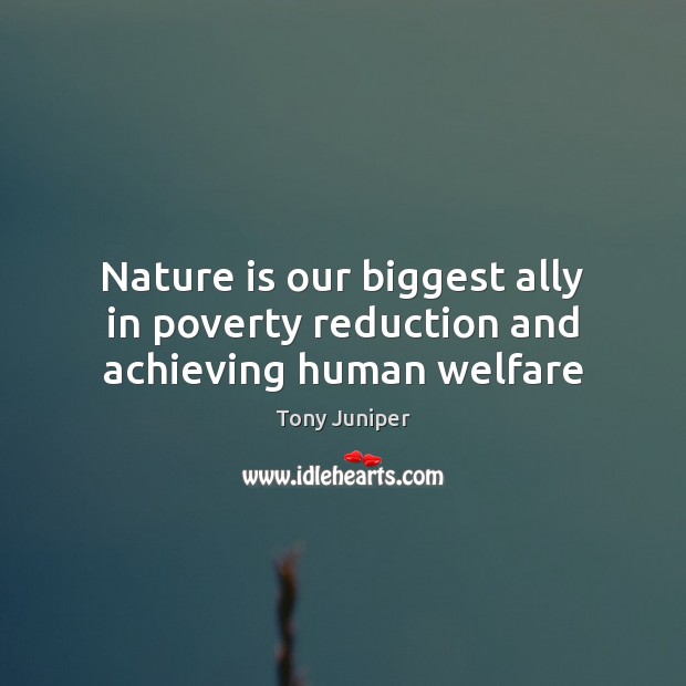 Nature is our biggest ally in poverty reduction and achieving human welfare Tony Juniper Picture Quote