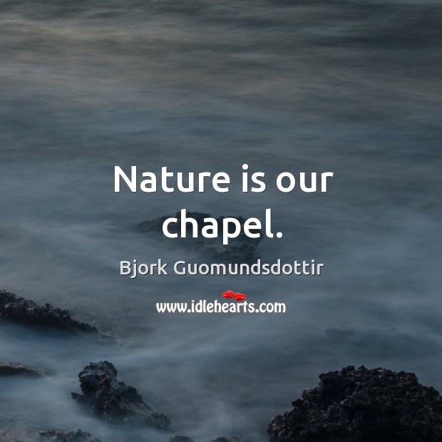 Nature is our chapel. Bjork Guomundsdottir Picture Quote
