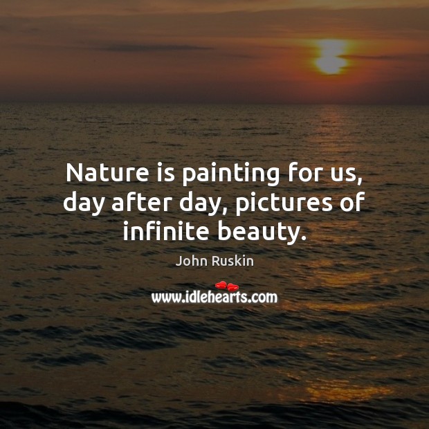 Nature is painting for us, day after day, pictures of infinite beauty. John Ruskin Picture Quote