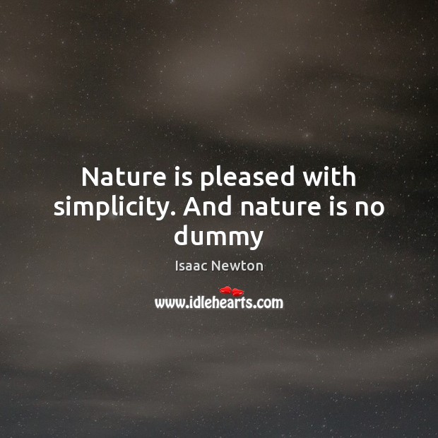 Nature is pleased with simplicity. And nature is no dummy Isaac Newton Picture Quote