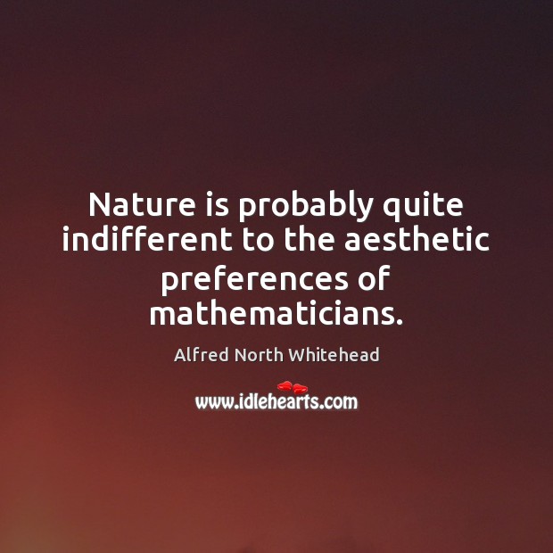 Nature is probably quite indifferent to the aesthetic preferences of mathematicians. Alfred North Whitehead Picture Quote