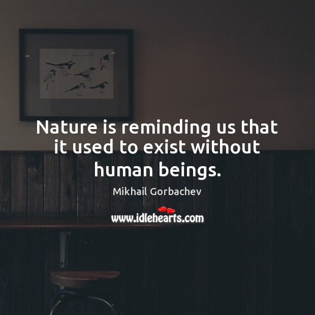 Nature is reminding us that it used to exist without human beings. Image