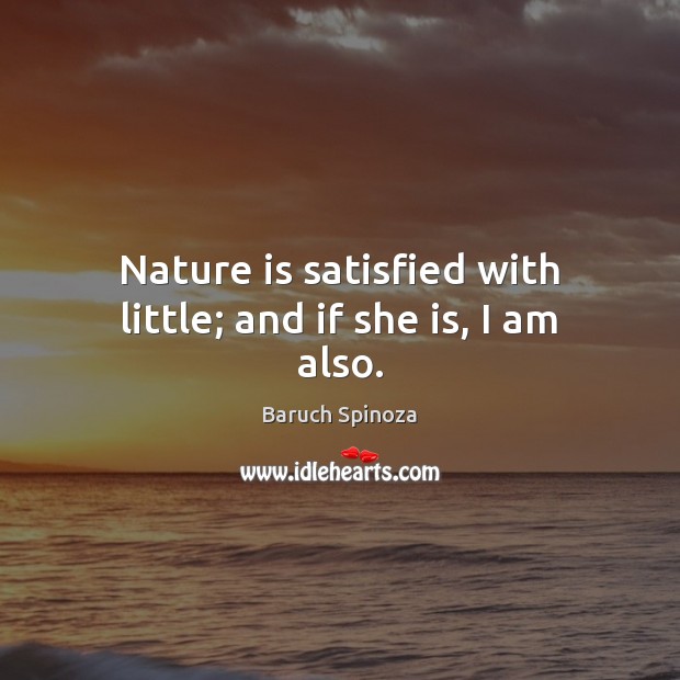 Nature is satisfied with little; and if she is, I am also. Baruch Spinoza Picture Quote
