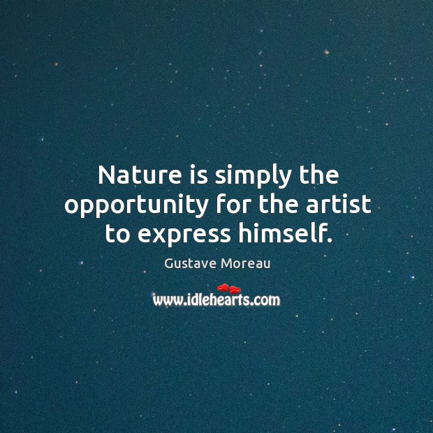 Nature is simply the opportunity for the artist to express himself. Gustave Moreau Picture Quote