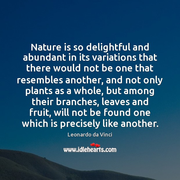 Nature is so delightful and abundant in its variations that there would Leonardo da Vinci Picture Quote